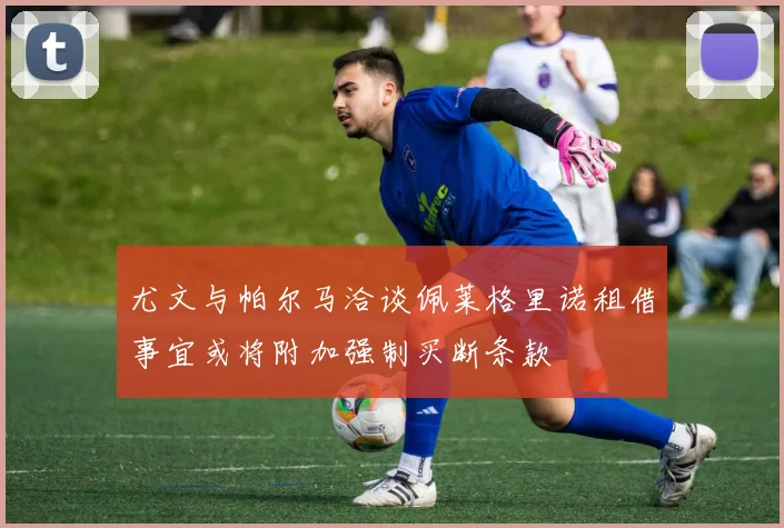 尤文与帕尔马洽谈佩莱格里诺租借事宜或将附加强制买断条款